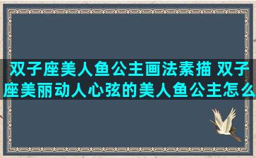 双子座美人鱼公主画法素描 双子座美丽动人心弦的美人鱼公主怎么画